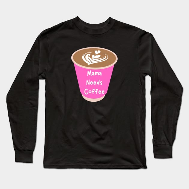 Mama Needs Coffee Long Sleeve T-Shirt by PhotoSphere